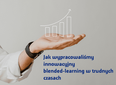 Jak wypracowaliśmy innowacyjny blended-learning w trudnych czasach